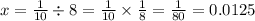 x = \frac{1}{10} \div 8 = \frac{1}{10} \times \frac{1}{8} = \frac{1}{80} = 0.0125