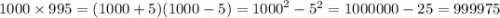 1000 \times 995 = (1000 + 5)(1000 - 5) = {1000}^{2} - {5}^{2} = 1000000 - 25 = 999975