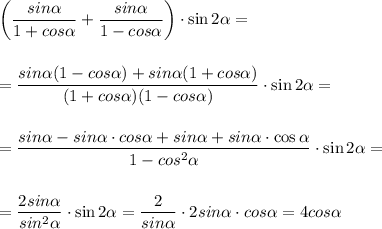 \displaystyle\\\bigg(\frac{sin\alpha}{1+cos\alpha} +\frac{sin\alpha}{1-cos\alpha} \bigg)\cdot\sin2\alpha=\\\\\\=\frac{sin\alpha(1-cos\alpha)+sin\alpha(1+cos\alpha)}{(1+cos\alpha)(1-cos\alpha)} \cdot\sin2\alpha=\\\\\\=\frac{sin\alpha-sin\alpha\cdot cos\alpha+sin\alpha+sin\alpha\cdot\cos\alpha}{1-cos^2\alpha} \cdot\sin2\alpha=\\\\\\=\frac{2sin\alpha}{sin^2\alpha}\cdot\sin2\alpha=\frac{2}{sin\alpha}\cdot2sin\alpha\cdot cos\alpha =4cos\alpha