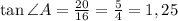 \tan\angle A=\frac{20}{16}=\frac{5}{4}=1,25