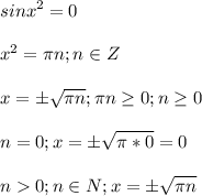 \displaystyle sinx^2=0\\\\x^2= \pi n; n \in Z\\\\ x= \pm \sqrt{\pi n}; \pi n\geq 0; n\geq 0\\\\ n=0; x=\pm \sqrt{\pi *0}=0\\\\n0; n \in N; x= \pm \sqrt{\pi n}