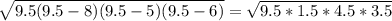 \sqrt{9.5 (9.5 - 8) (9.5 - 5) (9.5 - 6)} = \sqrt{9.5 * 1.5 * 4.5 * 3.5}