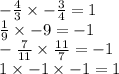 - \frac{4}{3} \times - \frac{3}{4} = 1 \\ \frac{1}{9} \times - 9 = - 1 \\ - \frac{7}{11} \times \frac{11}{7} = - 1 \\ 1 \times - 1 \times - 1 = 1