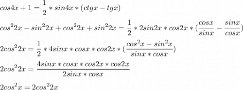 \displaystyle cos4x+1=\frac{1}{2}*sin4x*(ctgx-tgx)\\\\cos^22x-sin^22x+cos^22x+sin^22x=\frac{1}{2}*2sin2x*cos2x*(\frac{cosx}{sinx}-\frac{sinx}{cosx})\\\\2cos^22x=\frac{1}{2}*4sinx*cosx*cos2x*( \frac{cos^2x-sin^2x}{sinx*cosx})\\\\2cos^22x=\frac{4sinx*cosx*cos2x*cos2x}{2sinx*cosx}\\\\2cos^2x=2cos^22x