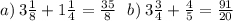 a) \: 3 \frac{1}{8} + 1 \frac{1}{4} = \frac{35}{8} \: \: \: b) \: 3 \frac{3}{4} + \frac{4}{5} = \frac{91}{20}