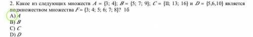 2. Какое на следующих множеств А - {3; 4;} B {5; 7; 9}; C = {11; 13; 16} и D = {5,6,10} является под