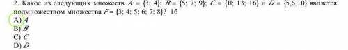 Какое из следующих множеств A={3; 4}, B={5; 7; 9}, C={11; 13; 16} и D={5; 6; 10} является подмножест