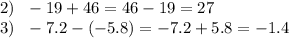 2) \: \: \: - 19 + 46 = 46 - 19 = 27 \\ 3) \: \: \: - 7.2 - ( - 5.8) = - 7.2 + 5.8 = - 1.4 \\