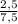 \frac{2,5}{7,5}