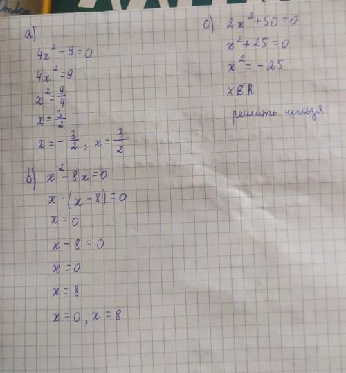 №1. Решите неполные квадратные уравнения: а) 4x^2– 9 = 0;b) x^2 — 8x = 0;c) 2x^2 + 50 = 0;​