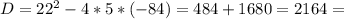 D = 22^{2} - 4*5*(-84) = 484+ 1680 = 2164 =