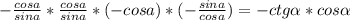 -\frac{cos a}{sin a} * \frac{cos a}{sin a} * ( - cos a)*(-\frac{sin a}{ cos a}) =-ctg\alpha * cos \alpha