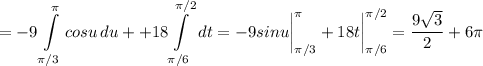 \displaystyle=-9\int\limits^\pi _{\pi /3} {cosu} \, du++18\int\limits^{\pi /2}_{\pi /6} {} \, dt=-9sinu \bigg|_{\pi /3}^\pi +18t \bigg|_{\pi /6}^{\pi /2}=\frac{9\sqrt{3} }{2} +6\pi