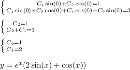 \left \{ {{C_1 \sin(0) + C_2 \cos(0) = 1 } \atop {C_1 \sin(0) + C_2 \cos(0) + C_1 \cos(0) - C_2 \sin(0) = 3 } } \right. \\ \\ \left \{ {{C_2 = 1} \atop {C_2 + C_1 = 3} } \right. \\ \\ \left \{ {{C_2 = 1} \atop {C_1 = 2} } \right. \\ \\ y = {e}^{x} ( 2\sin(x) + \cos(x))