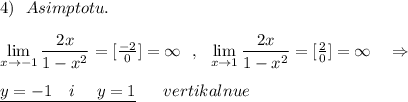 4)\ \ Asimptotu.\\\\\lim\limits_{x \to -1}\dfrac{2x}{1-x^2}=[\frac{-2}{0}]=\infty \ \ ,\ \ \lim\limits_{x \to 1}\dfrac{2x}{1-x^2}=[\frac{2}{0}]=\infty \ \ \ \Rightarrow \\\\\underline {y=-1\ \ \ i\ \ \ \ y=1}\ \ \ \ \ vertikalnue