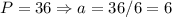 P = 36 \Rightarrow a = 36/6 = 6