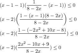 \displaystyle (x-1-1)(\frac{1}{8-2x}-(x-1))\leq 0\\\\(x-2)\bigg(\frac{1-(x-1)(8-2x)}{8-2x}\bigg)\leq 0\\\\(x-2)(\frac{1-(-2x^2+10x-8)}{8-2x})\leq 0\\\\(x-2)(\frac{2x^2-10x+9}{8-2x})\leq 0