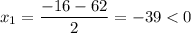 x_1 = \dfrac{-16-62}{2} = -39 < 0