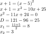 x + 1 = {(x - 5)}^{2} \\ x + 1 = {x}^{2} - 10x + 25 \\ {x}^{2} - 11x + 24 = 0 \\ D = 121 - 96 = 25 \\ x_1 = \frac{11 + 5}{2} = 8 \\ x_2 = 3