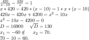 \frac{420}{x-10} -\frac{420}{x}=1\\x*420-420*(x-10)=1*x*(x-10)\\420x-420x+4200=x^2-10x\\x^2-10x-4200=0\\D=16900\ \ \ \ \sqrt{D}=130\\x_1=-60\notin\ \ \ \ x_2=70.\\70-10=60.