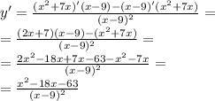 y '= \frac{( {x}^{2} + 7x)'(x - 9) - (x - 9)'( {x}^{2} + 7x) }{ {(x - 9)}^{2} } = \\ = \frac{(2x +7 )(x - 9) - ( {x}^{2} + 7x)}{(x - 9) {}^{2} } = \\ = \frac{2 {x}^{2} - 18x + 7x - 63 - {x}^{2} - 7x }{ {(x - 9)}^{2} } = \\ = \frac{ {x}^{2} - 18x - 63}{ {(x - 9)}^{2} }