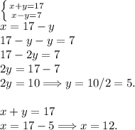 \left \{ {{x+y = 17} \atop {x-y = 7}} \right. \\x = 17-y\\17-y-y = 7\\17-2y = 7\\2y = 17-7\\2y = 10 \Longrightarrow y = 10/2 = 5.\\\\x+y = 17\\x = 17-5 \Longrightarrow x = 12.