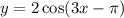 y = 2 \cos(3x - \pi)