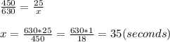 \frac{450}{630} = \frac{25}{x}\\\\x =\frac{630*25}{450} = \frac{630*1}{18} = 35 (seconds)