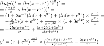 ( ln(y) )' = ( ln(x + {e}^{3x}) {}^{ \frac{x + 2}{x} } )' = \\ = ( \frac{x + 2}{x} \times ln(x + {e}^{3x} ) )' = \\ = (1 + 2 {x}^{ - 1} ) ln(x + {e}^{3x} ) + ( ln(x + {e}^{3x} ) \times \frac{x + 2}{x} = \\ = - \frac{2}{ {x}^{2} } ln(x + {e}^{3x} ) + \frac{1}{x + {e}^{3x} } \times (1 + 3 {e}^{3x} ) \times \frac{x + 2}{x} = \\ = - \frac{2 ln(x + {e}^{3x} ) }{ {x}^{2} } + \frac{(x + 2)(1 + 3 {e}^{3x}) }{x(x + {e}^{3x}) } \\ \\ y' = {(x + {e}^{3x}) }^{ \frac{ x + 2}{x} } \times ( \frac{(x + 2)(1 + 3 {e}^{3x} )}{x(x + {e}^{3x}) } - \frac{2(x + {e}^{3x}) }{ {x}^{2} } )