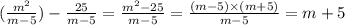 ( \frac{m ^{2} }{m - 5} ) - \frac{25}{m - 5} = \frac{m^{2} - 25}{m - 5} = \frac{(m - 5) \times (m + 5)}{m - 5} = m + 5