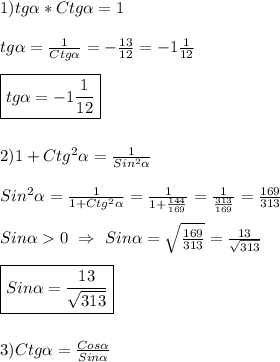 1)tg\alpha*Ctg\alpha=1\\\\tg\alpha=\frac{1}{Ctg\alpha }=-\frac{13}{12} =-1\frac{1}{12}\\\\\boxed{tg\alpha=-1\frac{1}{12}}\\\\\\2)1+Ctg^{2}\alpha=\frac{1}{Sin^{2}\alpha}\\\\Sin^{2}\alpha=\frac{1}{1+Ctg^{2}\alpha}=\frac{1}{1+\frac{144}{169}}=\frac{1}{\frac{313}{169}} =\frac{169}{313}\\\\Sin\alpha0 \ \Rightarrow \ Sin\alpha=\sqrt{\frac{169}{313}}=\frac{13}{\sqrt{313}} \\\\\boxed{Sin\alpha=\frac{13}{\sqrt{313}}}\\\\\\3)Ctg\alpha=\frac{Cos\alpha }{Sin\alpha}