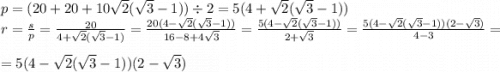 p = (20 + 20 + 10 \sqrt{2} ( \sqrt{3} - 1)) \div 2 = 5(4 + \sqrt{2} ( \sqrt{3} - 1)) \\ r = \frac{s}{p} = \frac{20}{4 + \sqrt{2}( \sqrt{3} - 1) } = \frac{20(4 - \sqrt{2} ( \sqrt{3} - 1))}{16 - 8 + 4 \sqrt{3} } = \frac{5(4 - \sqrt{2} ( \sqrt{3} - 1))}{2+\sqrt{3} } =\frac{5(4 - \sqrt{2} ( \sqrt{3} - 1))(2 - \sqrt{3} )}{4-3 } = \\ = 5(4 - \sqrt{2} ( \sqrt{3} - 1))(2 - \sqrt{3})