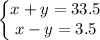 \left\{\begin{matrix}x+y=33.5\\ x-y=3.5\end{matrix}\right.