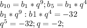 b_{10}=b_{1}*q^9;b_{5}=b_{1}*q^4 \\b_{1}*q^9:b1*q^4=-32\\q^5=-32; q=-2;