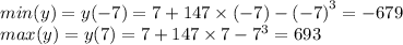 min(y) = y( - 7) = 7 + 147 \times ( - 7) - {( - 7)}^{3} = - 679 \\ max(y) = y(7) = 7 + 147 \times 7 - {7}^{3} = 693