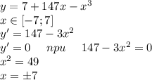 y = 7 + 147x - {x}^{3} \\ x \in[ - 7;7 ] \\ y' = 147 - 3 {x}^{2} \\ y' = 0 \: \: \: \: \: \: npu \: \: \: \: \: \: 147 - 3 {x}^{2} = 0 \\ {x}^{2} = 49 \\ x = \pm7