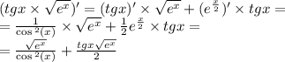 (tgx \times \sqrt{ {e}^{x} } )' = (tgx)' \times \sqrt{e {}^{x} } + ( {e}^{ \frac{x}{2} })' \times tgx = \\ = \frac{1}{ \cos {}^{2} (x) } \times \sqrt{ {e}^{x} } + \frac{1}{2} {e}^{ \frac{x}{2} } \times tgx = \\ = \frac{ \sqrt{ {e}^{x} } }{ \cos {}^{2} (x) } + \frac{tgx \sqrt{ {e}^{x} } }{2}