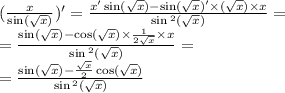 (\frac{x}{ \sin( \sqrt{x} ) } ) '= \frac{x '\sin( \sqrt{x} ) - \sin( \sqrt{x} ) ' \times ( \sqrt{x}) \times x }{ \sin {}^{2} ( \sqrt{x} ) } = \\ = \frac{ \sin( \sqrt{x} ) - \cos( \sqrt{x} ) \times \frac{1}{2 \sqrt{x} } \times x}{ \sin {}^{2} ( \sqrt{x} ) } = \\ = \frac{ \sin( \sqrt{x} ) - \frac{ \sqrt{x} }{2} \cos( \sqrt{x} ) }{ \sin {}^{2} ( \sqrt{x} ) }