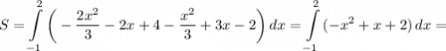 \displaystyle S= \int\limits^2_{-1} {\bigg (-\frac{2x^2}{3} -2x+4-\frac{x^2}{3}+3x-2\bigg ) } \, dx = \int\limits^2_{-1} {(-x^2+x+2}) \, dx =