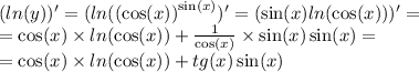 ( ln(y) )' = ( ln( {( \cos(x)) }^{ \sin(x) } )' = ( \sin(x) ln( \cos(x) ) ) '= \\ = \cos(x) \times ln( \cos(x) ) + \frac{1}{ \cos(x) } \times \sin(x) \sin(x) = \\ = \cos(x) \times ln( \cos(x) ) + tg(x) \sin(x)