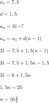 a_{1}=7,5\\\\d=1,5\\\\a_{n}=31-?\\\\a_{n}=a_{1}+d(n-1)\\\\31=7,5+1,5(n-1)\\\\31=7,5+1,5n-1,5\\\\31=6+1,5n\\\\1,5n=25\\\\n=16\frac{2}{3}