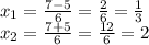 x_{1} =\frac{7-5}{6} =\frac{2}{6} =\frac{1}{3} \\x_{2} =\frac{7+5}{6} =\frac{12}{6} =2