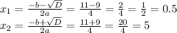 x_{1} =\frac{-b-\sqrt{D} }{2a} =\frac{11-9}{4} =\frac{2}{4}=\frac{1}{2} =0.5\\x_{2} =\frac{-b+\sqrt{D} }{2a} =\frac{11+9}{4} =\frac{20}{4} =5