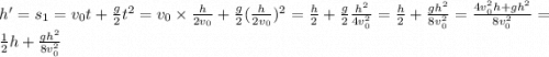 h'=s_1=v_0t+\frac{g}{2} t^2=v_0\times \frac{h}{2v_0} +\frac{g}{2} (\frac{h}{2v_0})^2=\frac{h}{2} +\frac{g}{2} \frac{h^2}{4v_0^2} =\frac{h}{2} +\frac{gh^2}{8v_0^2} =\frac{4v_0^2h+gh^2}{8v_0^2}=\frac{1}{2} h+\frac{gh^2}{8v_0^2}