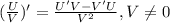 (\frac{U}{V})'=\frac{U'V-V'U}{V^2} , V\neq 0