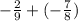 - \frac{2}{9} + ( - \frac{7}{8} )