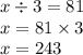 x \div 3 = 81 \\ x = 81 \times 3 \\ x = 243 \\