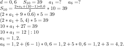 d=0,6\ \ \ \ S_{10}=39\ \ \ \ a_1=?\ \ \ \ a_6=?\\S_{10}=\frac{2*a_1+(10-1)*0,6}{2} *10=39\\(2*a_1+9*0.6)*5=39\\(2*a_1+5,4)*5=39\\10*a_1+27=39\\10*a_1=12\ |:10\\a_1=1,2.\\a_6=1,2+(6-1)*0,6=1,2+5*0,6=1,2+3=4,2.