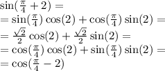 \sin( \frac{\pi}{4} + 2) = \\ = \sin( \frac{\pi}{4} ) \cos(2) + \cos( \frac{\pi}{4} ) \sin(2) = \\ = \frac{ \sqrt{2} }{2} \cos(2) + \frac{ \sqrt{2} }{2} \sin(2) = \\ = \cos( \frac{\pi}{4} ) \cos(2) + \sin( \frac{\pi}{4} ) \sin(2) = \\ = \cos( \frac{\pi}{4} - 2)