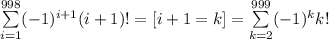 \sum\limits_{i=1}^{998}(-1)^{i+1}(i+1)!=[i+1=k]=\sum\limits_{k=2}^{999}(-1)^{k}k!